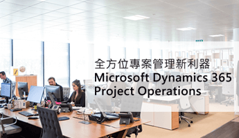 全方位專案管理新利器 – Microsoft Dynamics 365 Project Operations